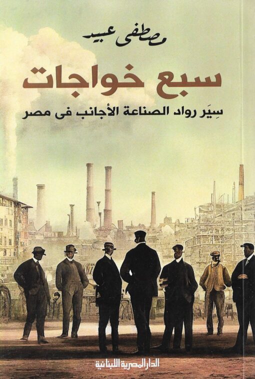 سبع خواجات سير رواد الصناعة الأجانب فى مصر